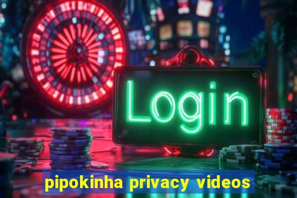 pipokinha privacy videos